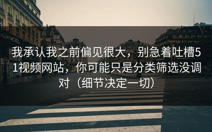 我承认我之前偏见很大，别急着吐槽51视频网站，你可能只是分类筛选没调对（细节决定一切）