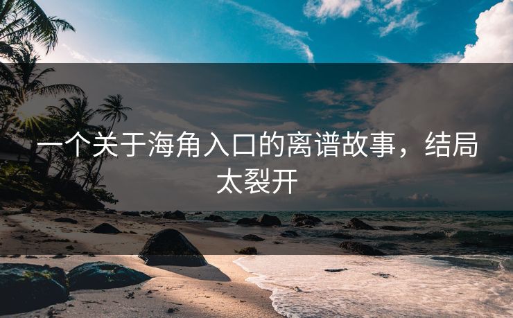 一个关于海角入口的离谱故事，结局太裂开