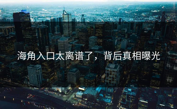 海角入口太离谱了，背后真相曝光