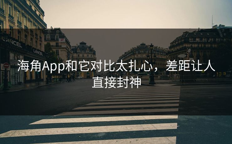 海角App和它对比太扎心，差距让人直接封神