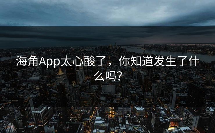 海角App太心酸了，你知道发生了什么吗？