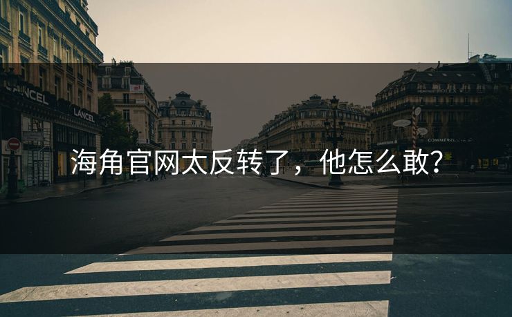 海角官网太反转了，他怎么敢？