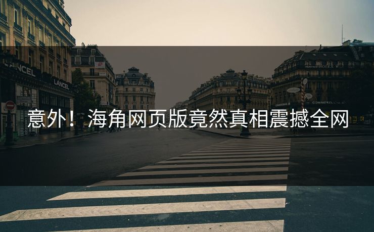 意外！海角网页版竟然真相震撼全网