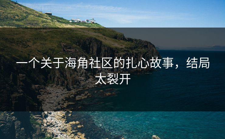 一个关于海角社区的扎心故事，结局太裂开