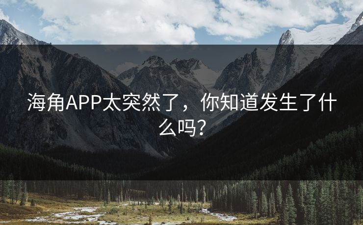 海角APP太突然了，你知道发生了什么吗？