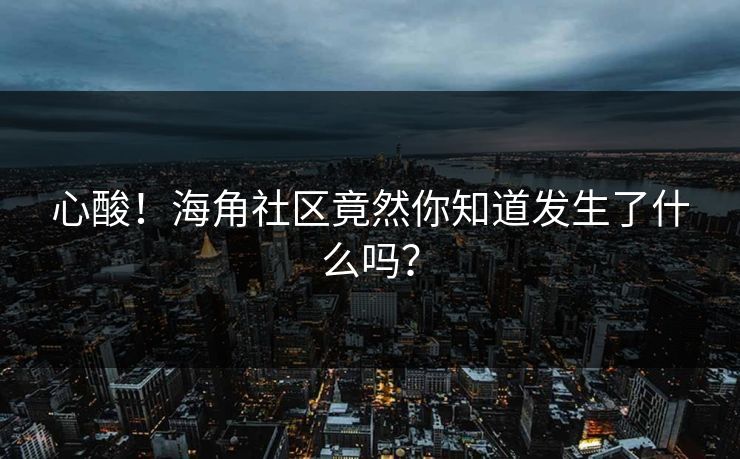 心酸！海角社区竟然你知道发生了什么吗？