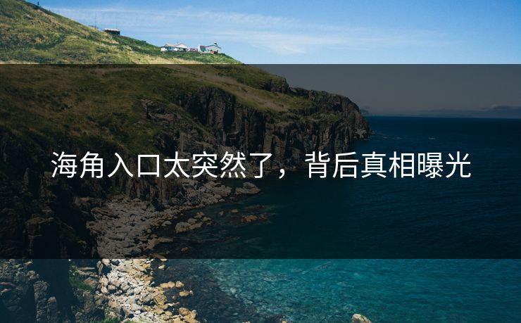 海角入口太突然了，背后真相曝光