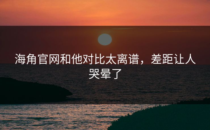 海角官网和他对比太离谱，差距让人哭晕了