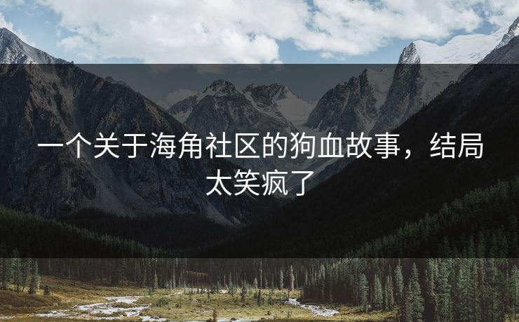 一个关于海角社区的狗血故事，结局太笑疯了