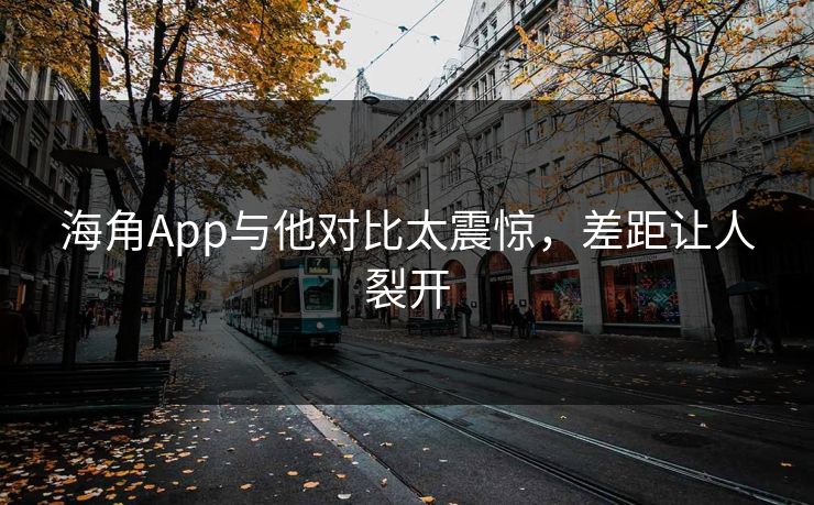 海角App与他对比太震惊，差距让人裂开