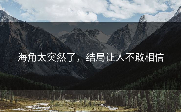 海角太突然了，结局让人不敢相信