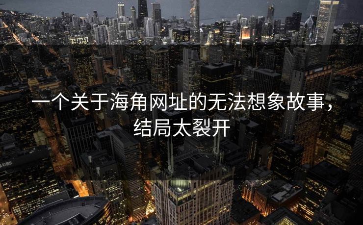 一个关于海角网址的无法想象故事，结局太裂开