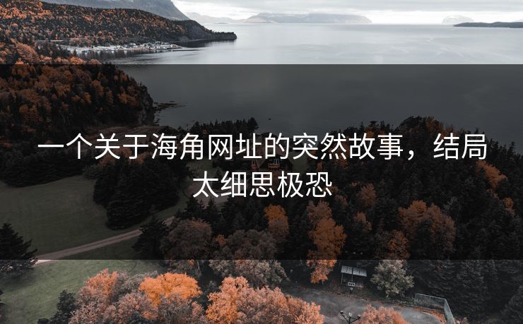 一个关于海角网址的突然故事，结局太细思极恐