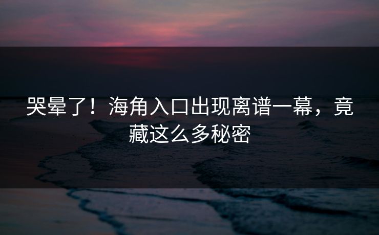 哭晕了！海角入口出现离谱一幕，竟藏这么多秘密