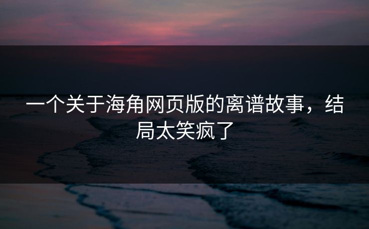 一个关于海角网页版的离谱故事，结局太笑疯了