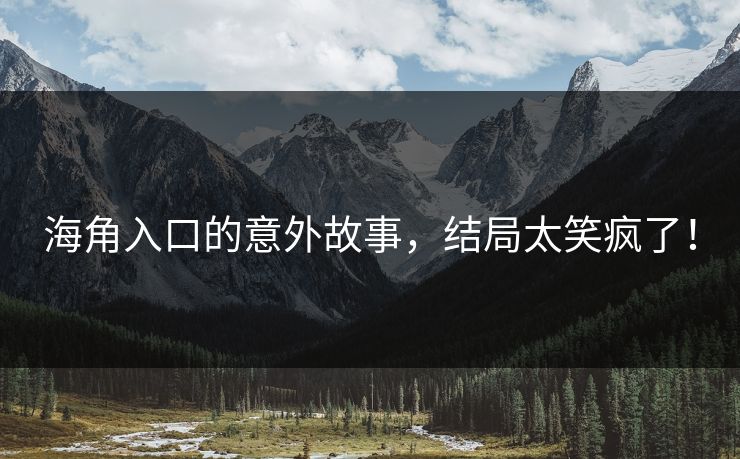 海角入口的意外故事，结局太笑疯了！