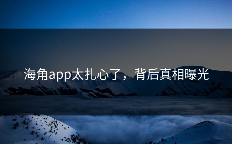 海角app太扎心了，背后真相曝光