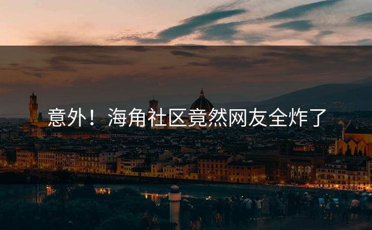 意外！海角社区竟然网友全炸了