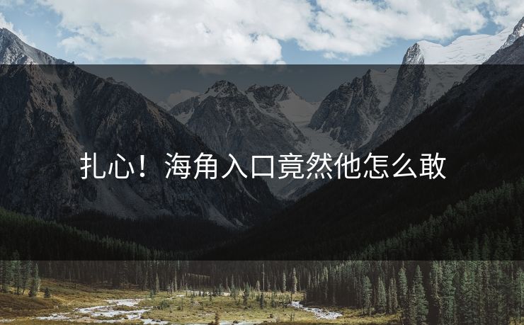 扎心!海角入口竟然他怎么敢