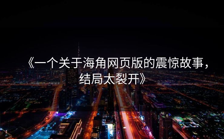 《一个关于海角网页版的震惊故事,结局太裂开》