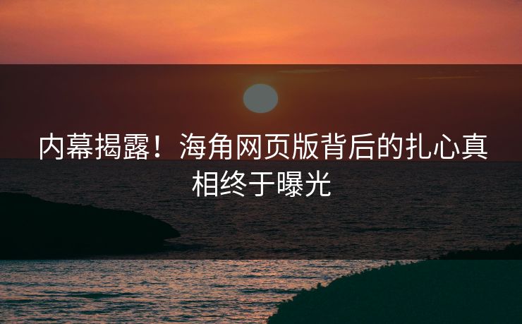 内幕揭露!海角网页版背后的扎心真相终于曝光