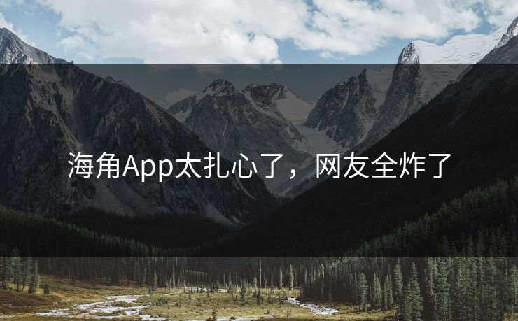 海角App太扎心了,网友全炸了