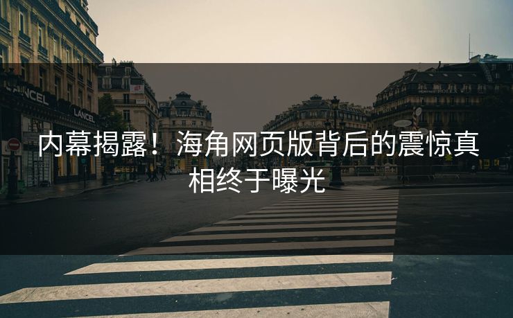 内幕揭露!海角网页版背后的震惊真相终于曝光