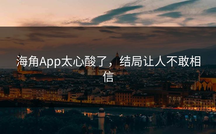 海角App太心酸了，结局让人不敢相信