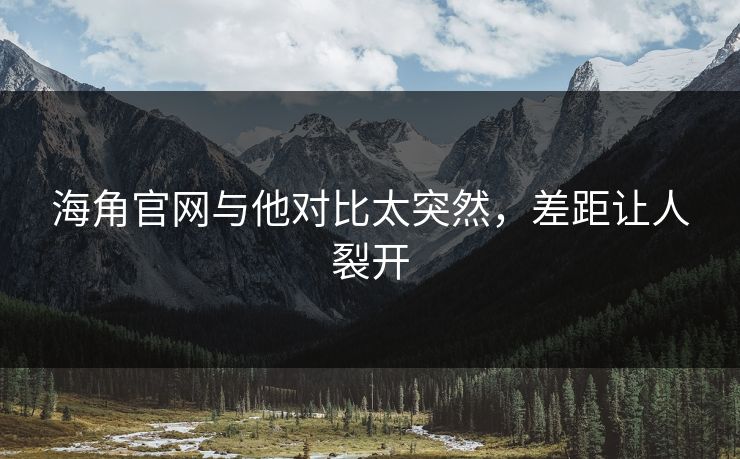 海角官网与他对比太突然，差距让人裂开