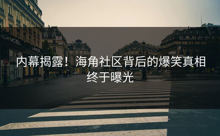 内幕揭露！海角社区背后的爆笑真相终于曝光