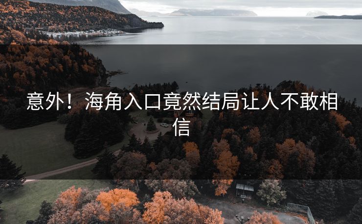 意外！海角入口竟然结局让人不敢相信