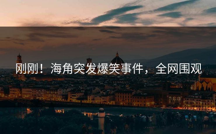 刚刚！海角突发爆笑事件，全网围观