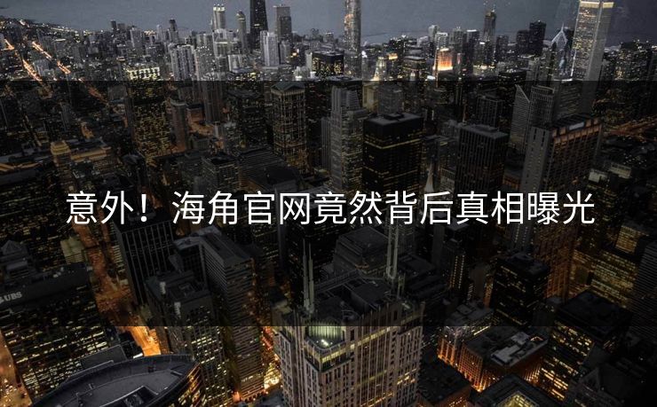 意外！海角官网竟然背后真相曝光