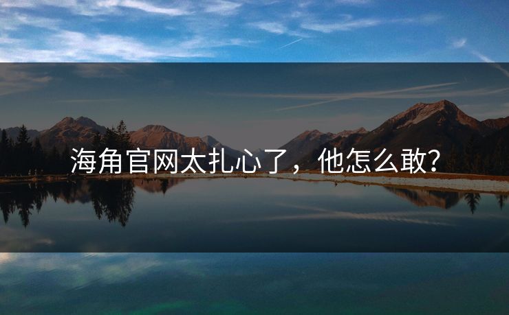 海角官网太扎心了，他怎么敢？