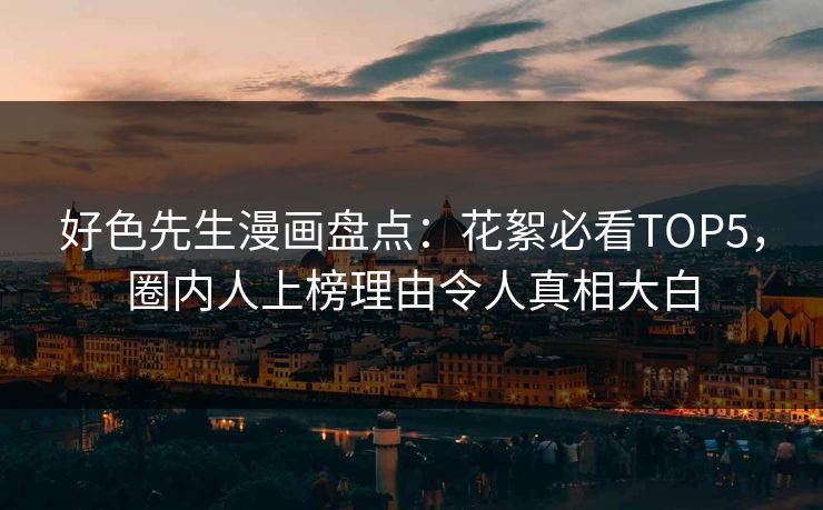 好色先生漫画盘点：花絮必看TOP5，圈内人上榜理由令人真相大白