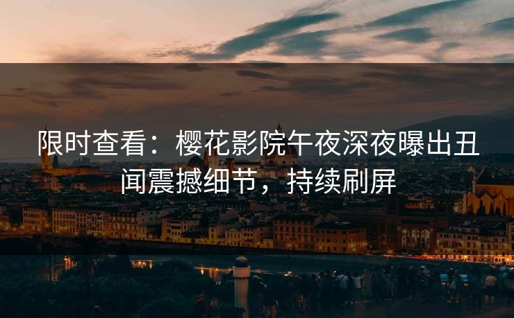 限时查看：樱花影院午夜深夜曝出丑闻震撼细节，持续刷屏