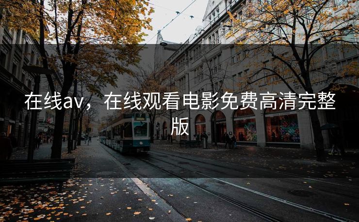 在线av，在线观看电影免费高清完整版