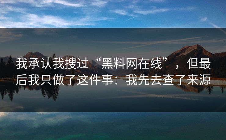我承认我搜过“黑料网在线”，但最后我只做了这件事：我先去查了来源