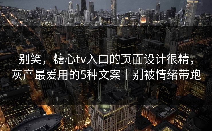 别笑，糖心tv入口的页面设计很精，灰产最爱用的5种文案｜别被情绪带跑