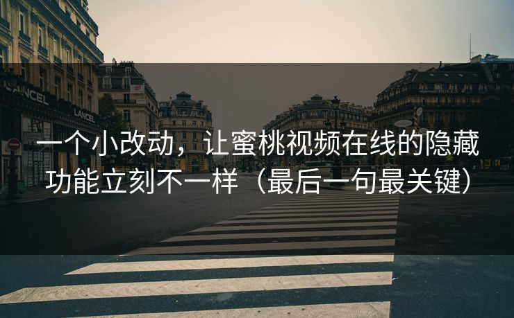 一个小改动，让蜜桃视频在线的隐藏功能立刻不一样（最后一句最关键）