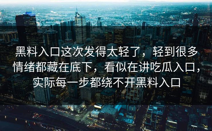 黑料入口这次发得太轻了，轻到很多情绪都藏在底下，看似在讲吃瓜入口，实际每一步都绕不开黑料入口